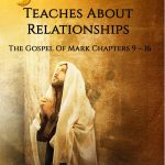 Jesus Teaches About Relationships: The Gospel of Mark Chapters 9 - 16