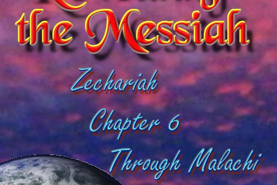 Prophecies Revealing the Messiah Zechariah Chapter 6 Through Malachi
