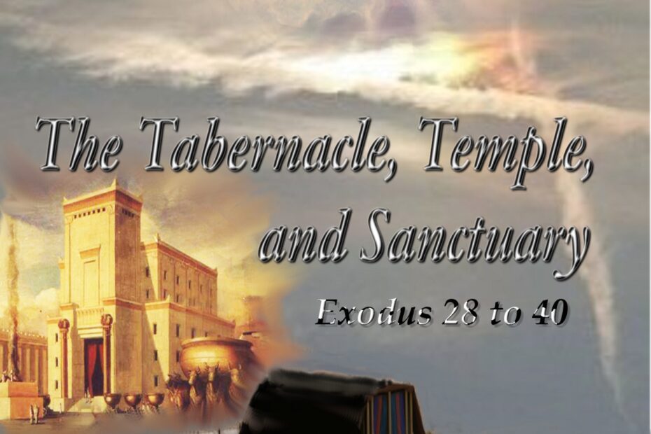 The Tabernacle, Temple, and Sanctuary: Exodus 28 to 40